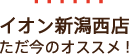 イオン新潟西店ただ今のオススメ